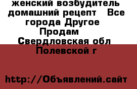 женский возбудитель домашний рецепт - Все города Другое » Продам   . Свердловская обл.,Полевской г.